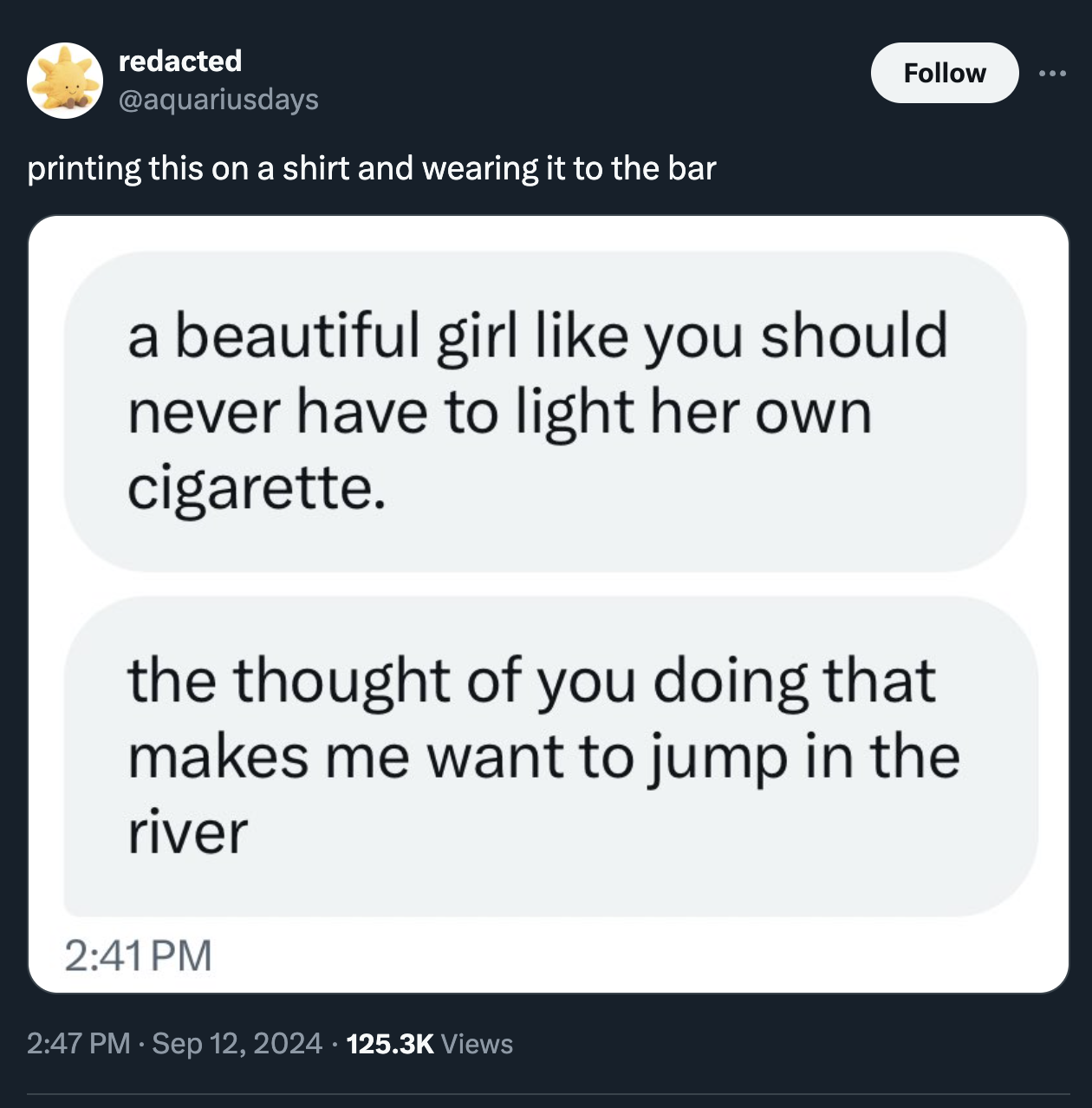 screenshot - redacted printing this on a shirt and wearing it to the bar a beautiful girl you should never have to light her own cigarette. the thought of you doing that makes me want to jump in the river Views